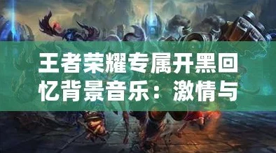 王者荣耀最早音乐叫什么名字？揭秘游戏初代背景音乐